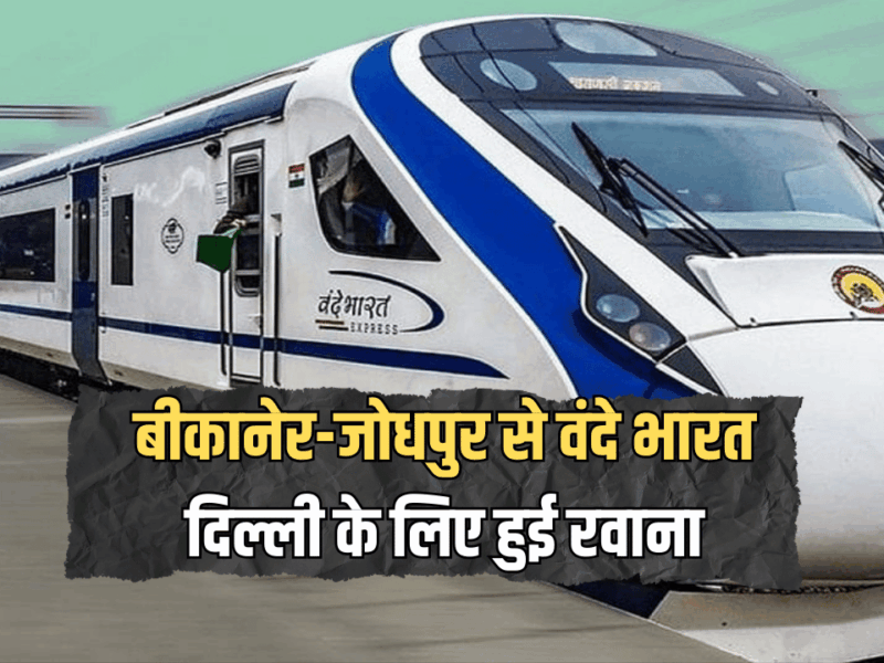 Vande Bharat Train : अभी अभी बीकानेर-जोधपुर से नई वंदे भारत दिल्ली के लिए हुई रवाना, बस इतने घंटे में तय होगा सफर, जानें ठहराव समेत किराए की डिटेल
