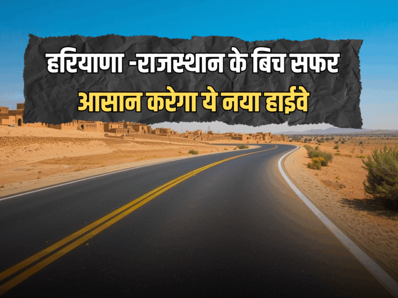 New Highway : हरियाणा -राजस्थान के बिच सफर आसान करेगा ये नया हाईवे, इन सभी गांव को मिलेगा लाभ, चूरू तक होगा विस्तार