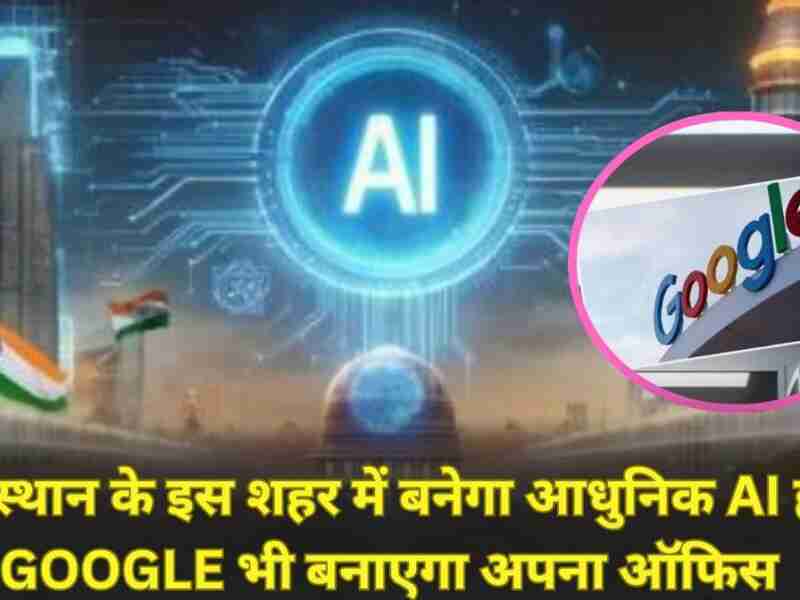 बड़ी खबर: राजस्थान के इस शहर में बनेगा आधुनिक AI हब-डेटा सेंटर, Google भी बनाएगा अपना ऑफिस