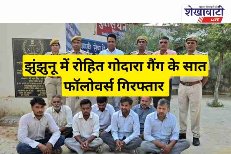 Jhunjhunu Gothda police arrested seven followers of Rohit Godara gang