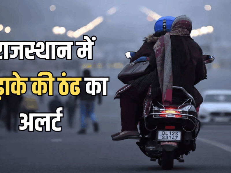 Rajasthan Weather Forecast : राजस्थान में ठंढ पहुंची अपनी चर्म पर, अगले 4 दिनों के जारी हुआ नया अलर्ट