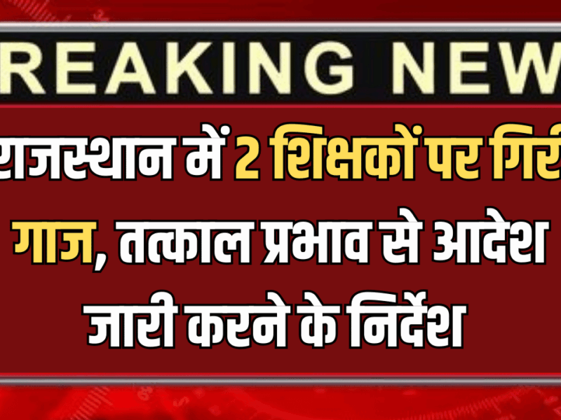 Rajasthan : राजस्थान में 2 श‍िक्षकों पर ग‍िरी गाज, तत्काल प्रभाव से APO के आदेश जारी