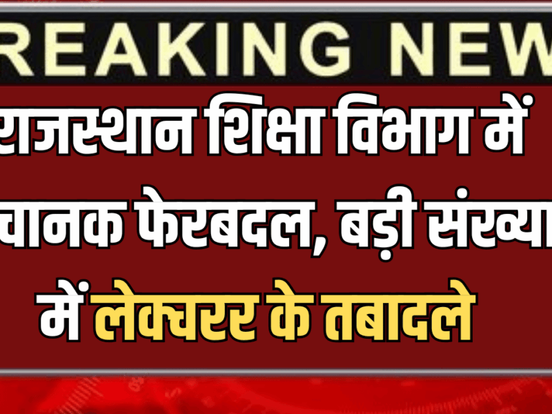 Rajasthan Lecturers Transfer :छुट्टी के दिन राजस्थान शिक्षा विभाग में अचानक फेरबदल, बड़ी संख्या में लेक्चरर के तबादले